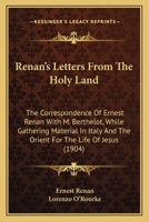 Renan's letters from the Holy Land;: The correspondence of Ernest Renan with M. Berthelot while gathering material in Italy and the Orient for "The life of Jesus"; 0548601038 Book Cover