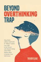 Beyond Overthinking Trap: Sleep Better without Self-Doubt & "What if" Spiral, Live Fully in the Present with Mental Clarity About What Matters Most, & Reclaim Your Self-Esteem 1923475150 Book Cover