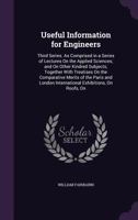 Useful Information for Engineers: Third Series. As Comprised in a Series of Lectures On the Applied Sciences; and On Other Kindred Subjects; Together ... International Exhibitions, On Roofs, On 1357757859 Book Cover