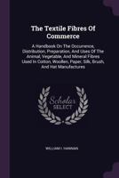 The Textile Fibres of Commerce. a Handbook on the Occurrence, Distribution, Preparation, and Uses of the Animal, Vegetable, and Mineral Fibres Used in Cotton, Woollen, Paper, Silk, Brush, and Hat Manu 1340679442 Book Cover