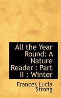 All the Year Round, Vol. 2: A Nature Reader; Part II: Winter (Classic Reprint) 1018222790 Book Cover