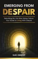 Emerging From Despair: Rebuilding My Life After Kidney Failure: Your Guide To Living With Dialysis B0FD7T8BKK Book Cover