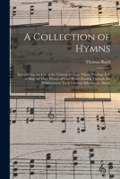 A Collection of Hymns: Intended for the Use of the Citizens of Zion, Whose Privilege It is to Sing the High Praises of God, While Passing Through the Wilderness to Their Glorious Inheritance Above 1014123844 Book Cover