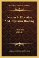 Lessons In Elocution And Expressive Reading For Boys: With A Choice Selection Of Extracts For Reading And Repetition Annotated For Expression And The ... And Pauses... - Primary Source Edition 1018757953 Book Cover