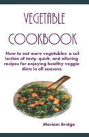 Vegetable Cookbook: How to eat more vegetables: a collection of tasty, quick, and alluring recipes for enjoying healthy veggie diets in all seasons 1720125511 Book Cover