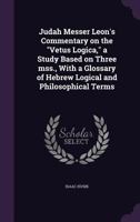 Judah Messer Leon's Commentary on the Vetus Logica, a Study Based on Three Mss., with a Glossary of Hebrew Logical and Philosophical Terms 1347157476 Book Cover