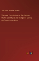 The Great Commission: Or, the Christian Church Constituted and Charged to Convey the Gospel to the World 338511540X Book Cover