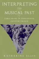 Interpreting the Musical Past: Early Music in Nineteenth-Century France 0195176820 Book Cover