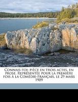 Connais-Toi: Pièce En Trois Actes, En Prose; Repr�sent�e Pour La Premi�re Fois � La Com�die-Fran�ais, Le 29 Mars 1909 1149332808 Book Cover