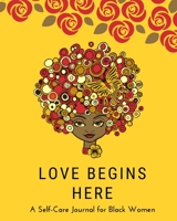 Love Begins Here: A Self Care Journal for Black Women - Good Way to Track Moods, Gratitude and Mindfulness for Healthier Living - Mental, Physical and Emotional Health Planner, Tracker and Record Book 1077057946 Book Cover