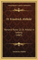 D. Friedrich Ahlfeld: Weiland Pastor Zu St. Nikolai In Leipzig (1885) 1160352003 Book Cover