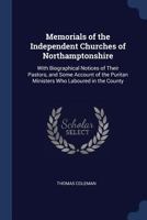 Memorials of the Independent Churches of Northamptonshire: With Biographical Notices of Their Pastors, and Some Account of the Puritan Ministers Who L 1508753040 Book Cover