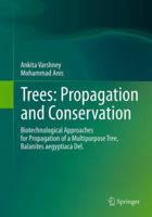 Trees: Propagation and Conservation: Biotechnological Approaches for Propagation of a Multipurpose Tree, Balanites Aegyptiaca del. 8132229347 Book Cover