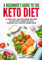 A beginners guide to the Keto Diet: A tasty, easy and rewarding diet plan to help with weight-loss and maintain your desired weight goal 1471648184 Book Cover