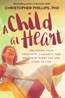 A Child at Heart: Unlocking Your Creativity, Curiosity, and Reason at Every Age and Stage of Life 1510729631 Book Cover