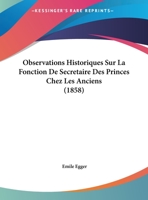 Observations Historiques Sur La Fonction De Secretaire Des Princes Chez Les Anciens (1858) 1141323664 Book Cover