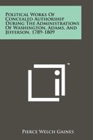Political Works of Concealed Authorship During the Administrations of Washington Adams and Jefferson 1789 1809 with Attributions 1245166441 Book Cover