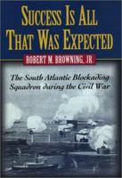 Success Is All That Was Expected: The South Atlantic Blockading Squadron during the Civil War 1574885146 Book Cover