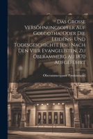 Das Grosse Versöhnungsopfer Auf Golgotha, Oder Die Leidens- Und Todesgeschichte Jesu Nach Den Vier Evangelisten, Zu Oberammerg Au 1870 Aufgeführt 1021617423 Book Cover