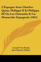 L'Espagne Sous Charles-Quint, Philippe II Et Philippe III: Ou Les Osmanlis Et La Monarchie Espagnole Pendant Les Xvie Et Xviie Si�cles... 1160742812 Book Cover