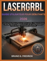 LASERGRBL GUIDE D'UTILISATION POUR DÉBUTANTS 2026: Un manuel pratique étape par étape pour maîtriser LaserGRBL, configurer les graveurs laser GRBL, ... des projets laser de qu (French Edition) B0H7BB1L8Q Book Cover