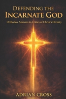 Defending the Incarnate God: Orthodox Answers to Critics of Christ's Divinity B0GB9MYC6C Book Cover