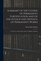 Summary of the Course of Permanent Fortification and of the Attack and Defence of Permanent Works, for the Use of the Cadets of the U.S. Military Academy 1016033966 Book Cover