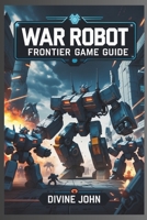 WAR ROBOTS: FRONTIER GAME GUIDE: Empires of steel B0DYZTWTBW Book Cover
