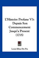 L’Histoire Profane V3: Depuis Son Commencement Jusqu’a Present (1715) 1104878178 Book Cover