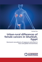 Urban-rural differences of female cancers in Gharbiah, Egypt: Hormonal conundrums of exposure and effect in local and global environments 3659156752 Book Cover