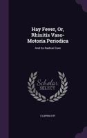 Hay Fever, Or, Rhinitis Vaso-Motoria Periodica: And Its Radical Cure 1340712466 Book Cover