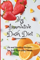 My Innovative Dash Diet: Fit and Healthy Recipes for Your Everyday Meals 1801904715 Book Cover