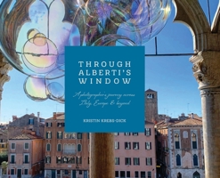 Through Alberti's Window: A Photographer's Journey Across Italy, Europe, and Beyond B0FGDSKVV5 Book Cover