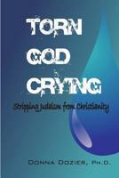 Torn God Crying: Stripping Judaism from Christianity 1494467054 Book Cover