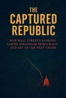 The Captured Republic: How Wall Street’s Banking Cartel Strangled Democracy— and Set Up the Next Crash B0F6YSSLN3 Book Cover