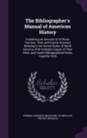 The bibliographer's manual of American history: containing an account of all state, territory, town and county histories relating to the United States ... useful bibliographical notes, together with 9389265525 Book Cover