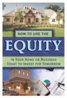 How to Use the Equity in Your Home or Business Today to Invest for Tomorrow 1601381395 Book Cover