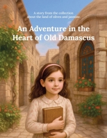 An Adventure in the Heart of Old Damascus: A story from the collection about the land of olives and jasmine B0FVXPTLZP Book Cover