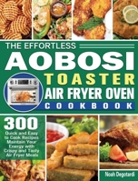 The Effortless Aobosi Toaster Air Fryer Oven Cookbook: 300 Quick and Easy to Cook Recipes Maintain Your Energy with Crispy and Tasty Air Fryer Meals 1801246432 Book Cover