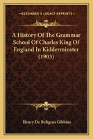 A History Of The Grammar School Of Charles King Of England In Kidderminster 1017322309 Book Cover