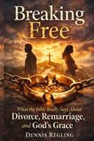 Breaking Free: What the Bible Really Says About Divorce, Remarriage, and God's Grace B0GYLFX9MM Book Cover