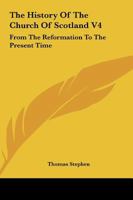 The History Of The Church Of Scotland V4: From The Reformation To The Present Time 1432633708 Book Cover