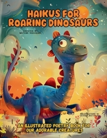 Haikus for Roaring Dinosaurs: An Illustrated Poetry Book for Our Adorable Creatures Ages 3 -10 6598266963 Book Cover