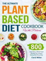The Ultimate Plant-Based Diet Cookbook with Pictures: 800 Days Easy, Whole Food Recipes for Living and Eating Well Every Day 1801212597 Book Cover