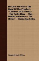 Six One-Act Plays: The Hand of the Prophet -- Children of Granada -- The Turtle Dove -- This Youth-Gentlemen -- The Striker -- Murdering Selina 1408672235 Book Cover