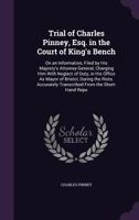 Trial of Charles Pinney, Esq. in the Court of King's Bench: On an Information, Filed by His Majesty's Attorney-General, Charging Him With Neglect of Duty, in His Office As Mayor of Bristol, During the 1142032000 Book Cover
