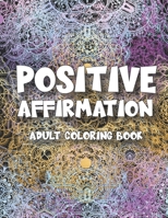 Positive Affirmations: Adult Coloring Book For Inspirational Quotes | Motivation, Confidence and Relaxing Meditation Exercise 1653950501 Book Cover