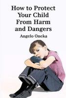How To Protect Your Child From Harm and Dangers 1493566091 Book Cover