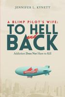 A Blimp Pilot's Wife: TO HELL and BACK: Addiction Does Not Have to Kill 1501043587 Book Cover