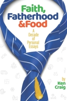 Faith, Fatherhood & Food: A Decade of Personal Essays 1704296951 Book Cover